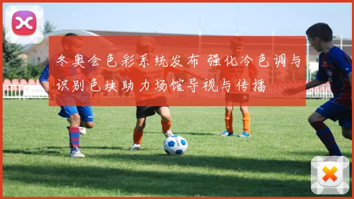 冬奥会色彩系统发布 强化冷色调与识别色块助力场馆导视与传播